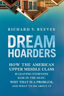 cover image for Dream Hoarders: How the American Middle Class is Leaving Everyone Else in the Dust, Why That Is a Problem, and What to Do About It