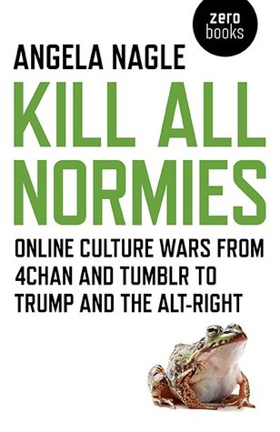 cover image for Kill All Normies: Online Culture Wars from 4Chan and Tumblr to Trump and the Alt-Right