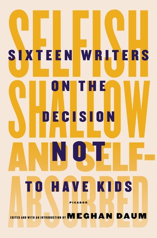 cover image for Selfish, Shallow, and Self-Absorbed: Sixteen Writers on the Decision Not to Have Kids