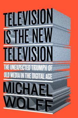 cover image for Television Is The New Television: The Unexpected Triumph Of Old Media In The Digital Age